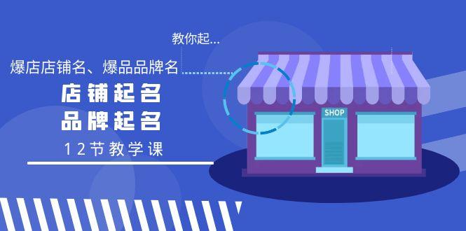 教你起“爆店店铺名、爆品品牌名”，店铺起名，品牌起名(12节教学课)-指尖网