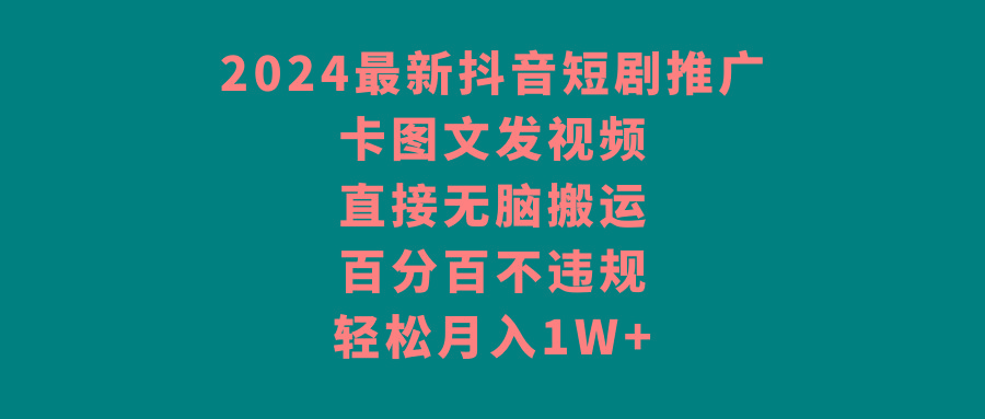 2024最新抖音短剧推广，卡图文发视频，直接无脑搬，百分百不违规，轻松月入1W+-指尖网