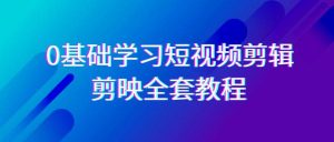 0基础系统学习短视频剪辑，剪映全套33节教程，全面覆盖剪辑功能-指尖网