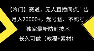 冷门赛道，无人直播间点广告，月入20000+，起号猛、不死号，独家最新防封技术【揭秘】-指尖网