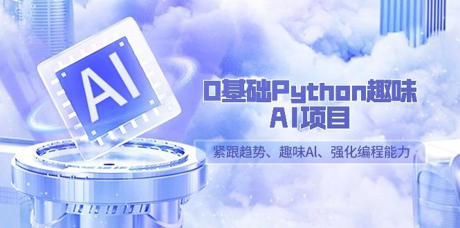 0基础Python趣味AI项目，紧跟趋势、趣味Al、强化编程能力(13节课)-指尖网