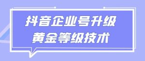 【全网首发】抖音企业号升级黄金等级技术，一单50到100元-指尖网