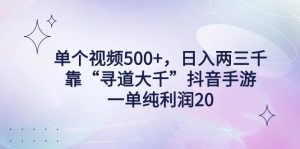 单个视频500+，日入两三千轻轻松松，靠“寻道大千”抖音手游，一单纯利...-指尖网