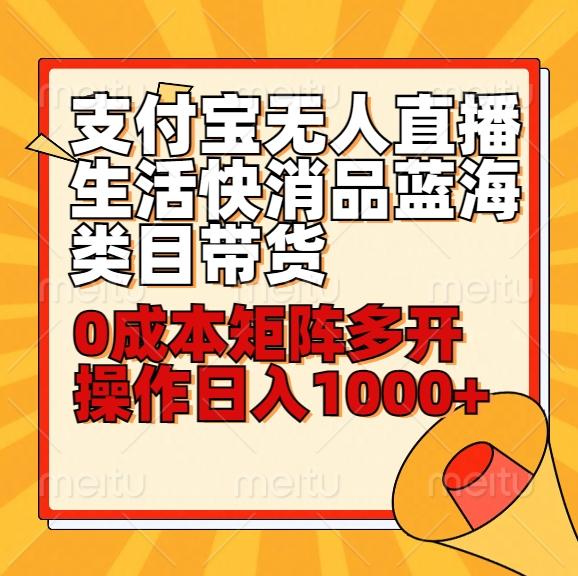 小白30分钟学会支付宝无人直播生活快消品蓝海类目带货，0成本矩阵多开操作日1000+收入-指尖网