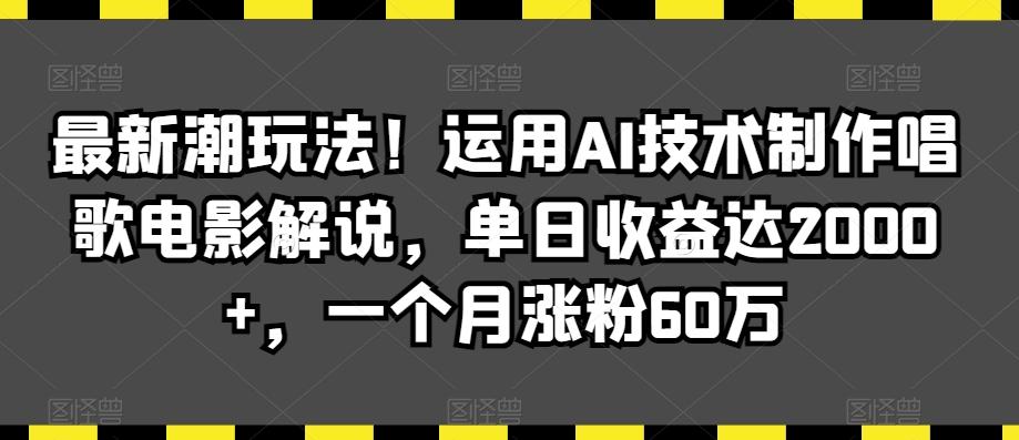 最新潮玩法！运用AI技术制作唱歌电影解说，单日收益达2000+，一个月涨粉60万【揭秘】-指尖网