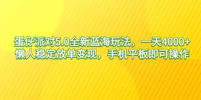 蛋仔派对5.0全新蓝海玩法，一天4000+，懒人稳定放单变现，手机平板即可...-指尖网