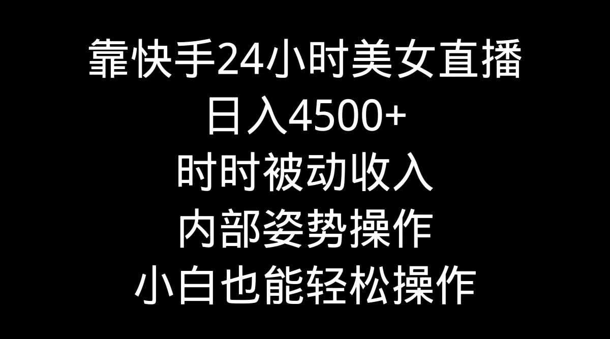 靠快手美女24小时直播，日入4500+，时时被动收入，内部姿势操作，小白也...-指尖网