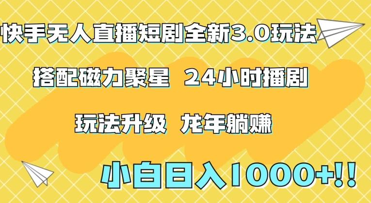 快手无人直播短剧全新玩法3.0，日入上千，小白一学就会，保姆式教学(附资料)【揭秘】-指尖网