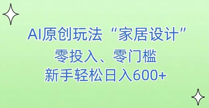 AI家居设计，简单好上手，新手小白什么也不会的，都可以轻松日入500+【揭秘】-指尖网