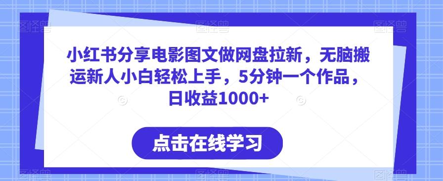 小红书分享电影图文做网盘拉新，无脑搬运新人小白轻松上手，5分钟一个作品，日收益1000+【揭秘】-指尖网