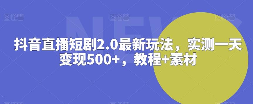 抖音直播短剧2.0最新玩法，实测一天变现500+，教程+素材【揭秘】-指尖网