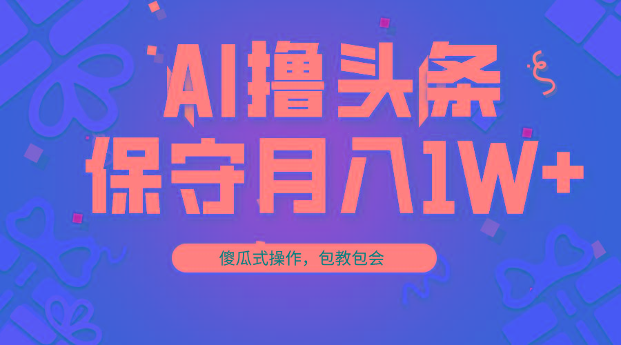 AI撸头条3天必起号，傻瓜操作3分钟1条，复制粘贴月入1W+。-指尖网