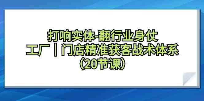 打响实体行业翻身仗，工厂门店精准获客战术体系(20节课)-指尖网