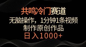 共鸣冷门赛道，无脑操作，一分钟一条视频，日入1000+【揭秘】-指尖网