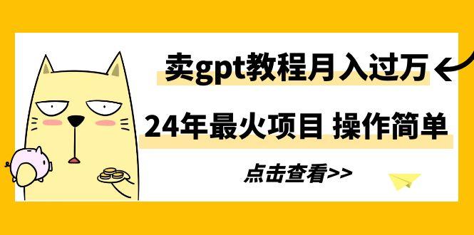 24年最火项目，卖gpt教程月入过万，操作简单-指尖网