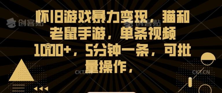 怀旧游戏暴力变现，猫和老鼠手游，单条视频1000+，5分钟一条，可批量操作【揭秘】-指尖网