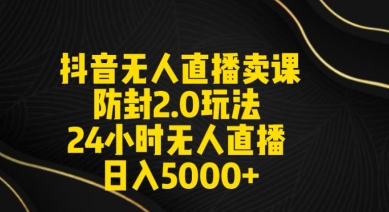 抖音无人直播卖课防封2.0玩法24小时无人直播日入5000+【附直播素材+音频】【揭秘】-指尖网