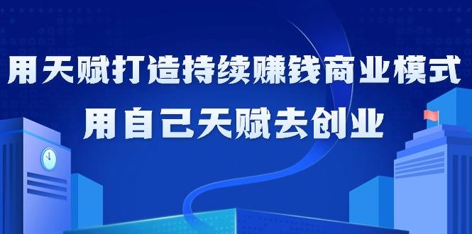 如何利用天赋打造持续赚钱商业模式，用自己天赋去创业(21节课无水印)-指尖网