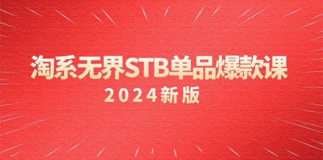 淘系 无界STB单品爆款课(2024)付费带动免费的核心逻辑，万相台无界关...-指尖网