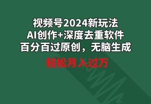 视频号2024新玩法，AI创作+深度去重软件 百分百过原创，无脑生成，月入过万-指尖网