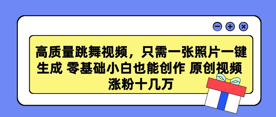 高质量跳舞视频，只需一张照片一键生成 零基础小白也能创作 原创视频 涨...-指尖网