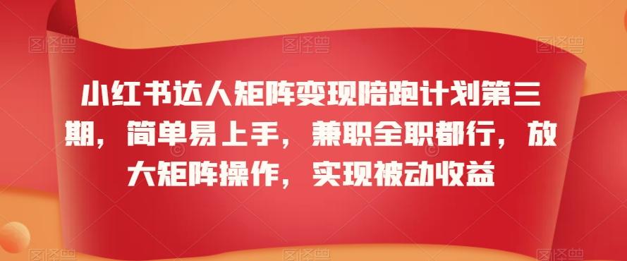 小红书达人矩阵变现陪跑计划第三期，简单易上手，兼职全职都行，放大矩阵操作，实现被动收益-指尖网