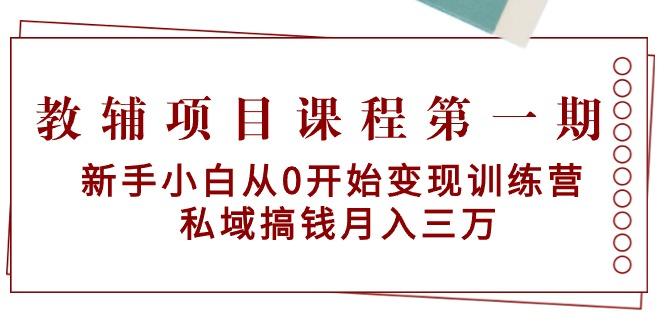 教辅项目课程第一期：新手小白从0开始变现训练营  私域搞钱月入三万-指尖网