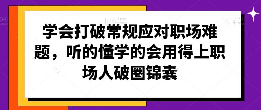 学会打破常规应对职场难题，听的懂学的会用得上职场人破圏锦囊-指尖网