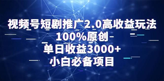 视频号短剧推广2.0高收益玩法，100%原创，单日收益3000+，小白必备项目-指尖网