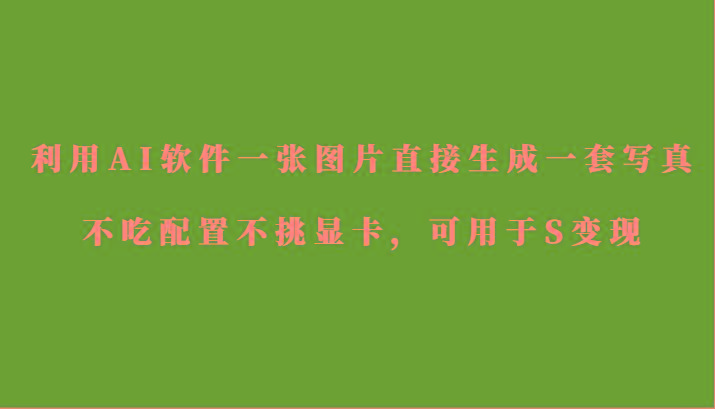 利用AI软件只需一张图片直接生成一套写真，不吃配置不挑显卡，可用于S变现-指尖网