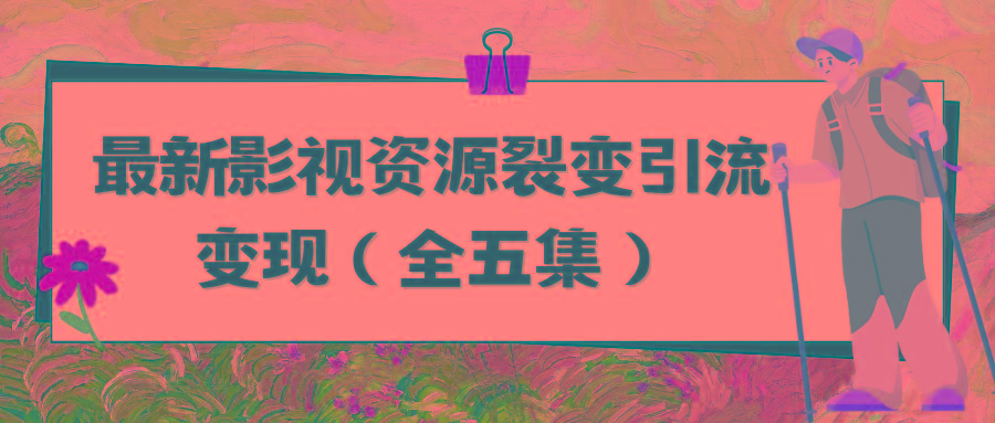 (9252期)利用最新的影视资源裂变引流变现自动引流自动成交(全五集)-指尖网