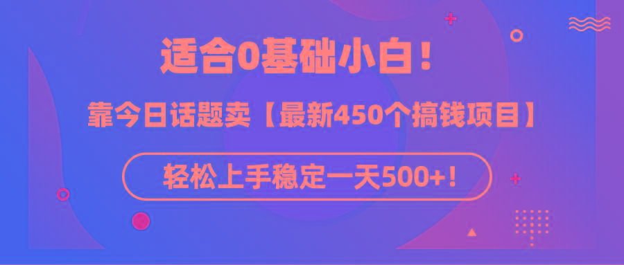 (9268期)适合0基础小白！靠今日话题卖【最新450个搞钱方法】轻松上手稳定一天500+！-指尖网