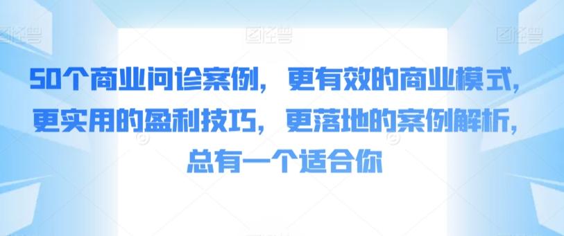 50个商业问诊案例，更有效的商业模式，更实用的盈利技巧，更落地的案例解析，总有一个适合你-指尖网