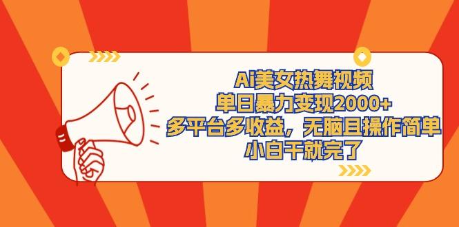 (9271期)Ai美女热舞视频，单日暴力变现2000+，多平台多收益，无脑且操作简单，小...-指尖网