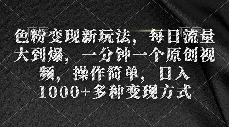 (9282期)色粉变现新玩法，每日流量大到爆，一分钟一个原创视频，操作简单，日入1...-指尖网