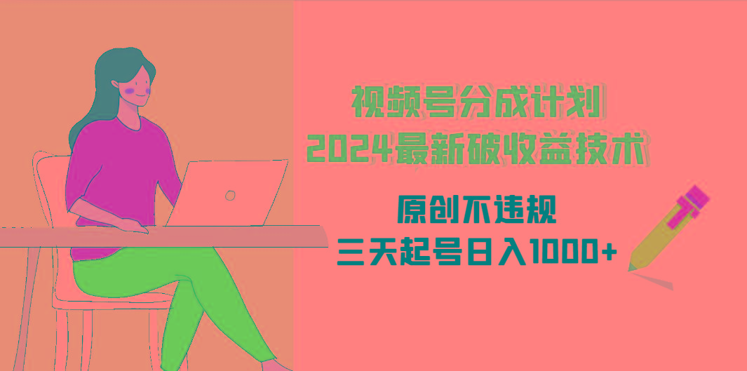 (9289期)视频号分成计划2024最新破收益技术，原创不违规，三天起号日入1000+-指尖网