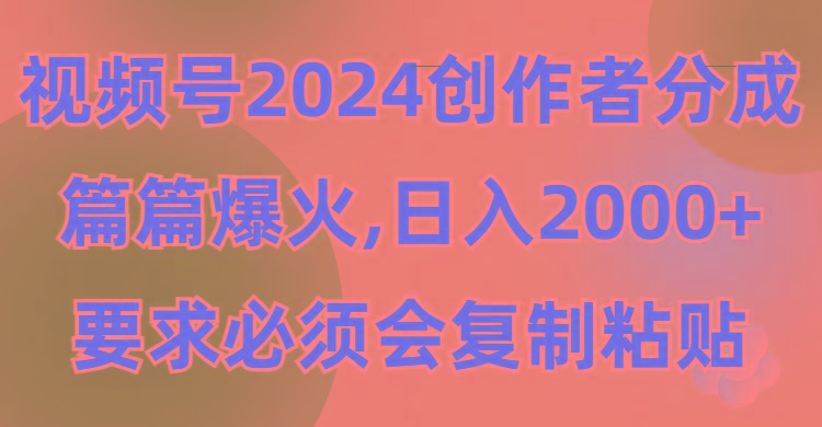 (9292期)视频号2024创作者分成，片片爆火，要求必须会复制粘贴，日入2000+-指尖网