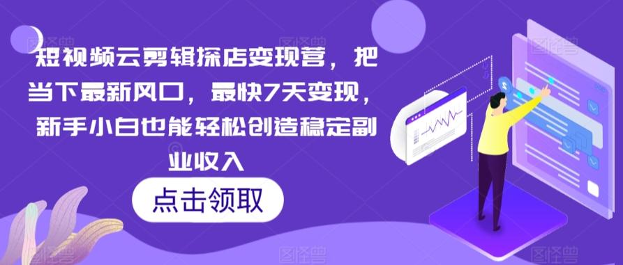 短视频云剪辑探店变现营，把当下最新风口，最快7天变现，新手小白也能轻松创造稳定副业收入-指尖网