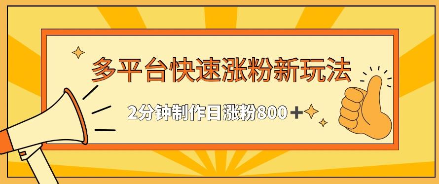 多平台快速涨粉最新玩法，2分钟制作，日涨粉800+【揭秘】-指尖网