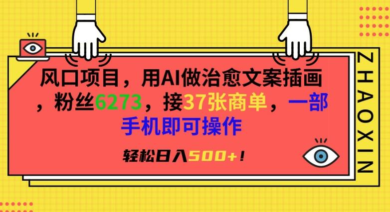 风口项目，用AI做治愈文案插画，粉丝6273，接37张商单，一部手机即可操作，轻松日入500+【揭秘】-指尖网