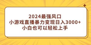 (9342期)2024最强风口，小游戏直播暴力变现日入3000+小白也可以轻松上手-指尖网