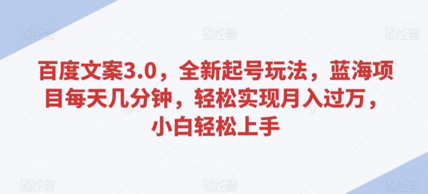 百度文案3.0，全新起号玩法，蓝海项目每天几分钟，轻松实现月入过万，小白轻松上手【揭秘】-指尖网