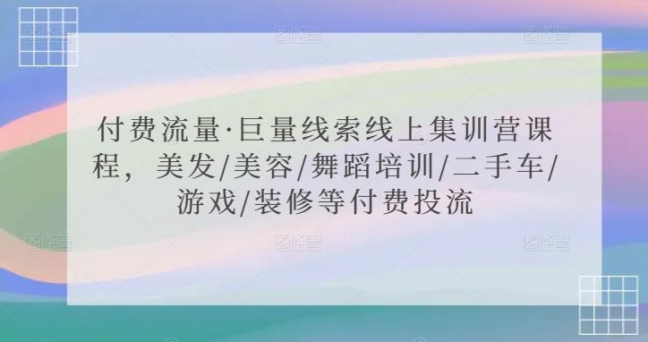 付费流量·巨量线索线上集训营课程，美发/美容/舞蹈培训/二手车/游戏/装修等付费投流-指尖网