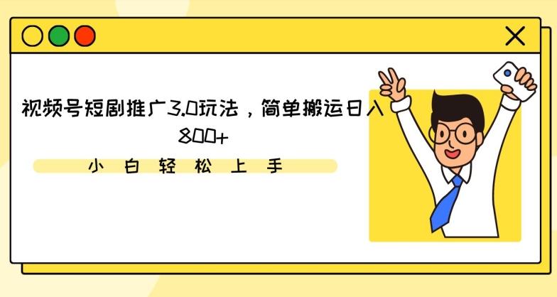 视频号短剧推广3.0玩法，简单搬运日入800+【揭秘】-指尖网