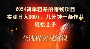 2024简单粗暴的赚钱项目，实测日入300+，几分钟一条作品，轻松上手【揭秘】-指尖网