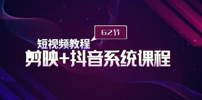 (9410期)短视频教程之剪映+抖音系统课程，剪映全系统教学(62节课)-指尖网