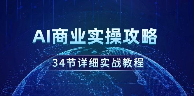 (9421期)AI商业实操攻略，34节详细实战教程！-指尖网