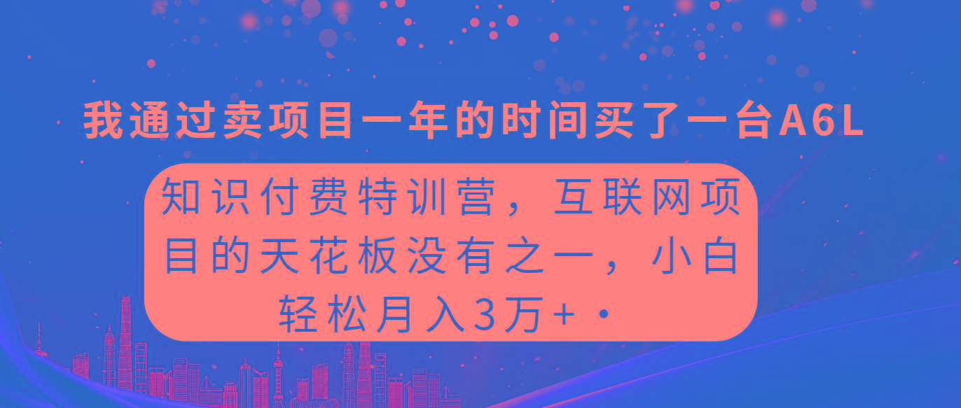 (9469期)知识付费特训营，互联网项目的天花板，没有之一，小白轻轻松松月入三万+-指尖网