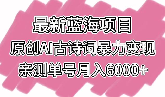 最新蓝海项目，原创AI古诗词暴力变现，亲测单号月入6000+【揭秘】-指尖网