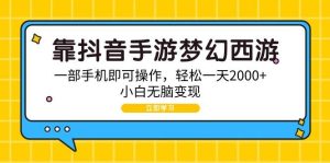 (9452期)靠抖音手游梦幻西游，一部手机即可操作，轻松一天2000+，小白无脑变现-指尖网